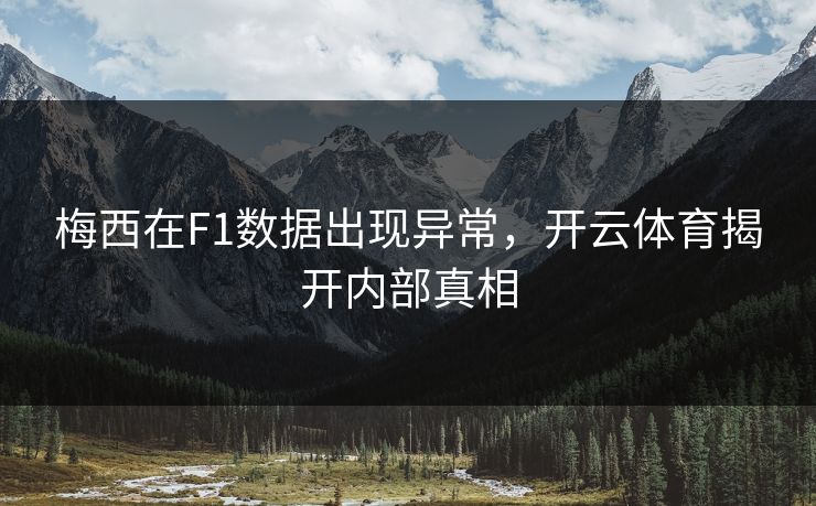 梅西在F1数据出现异常，开云体育揭开内部真相