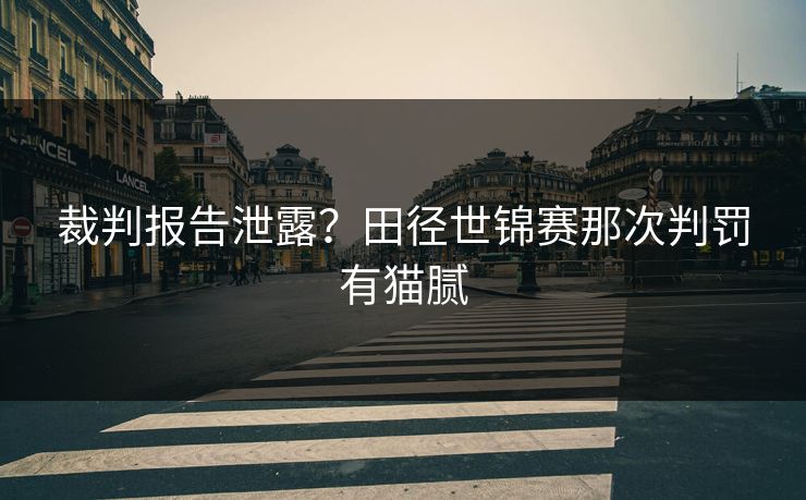 裁判报告泄露？田径世锦赛那次判罚有猫腻