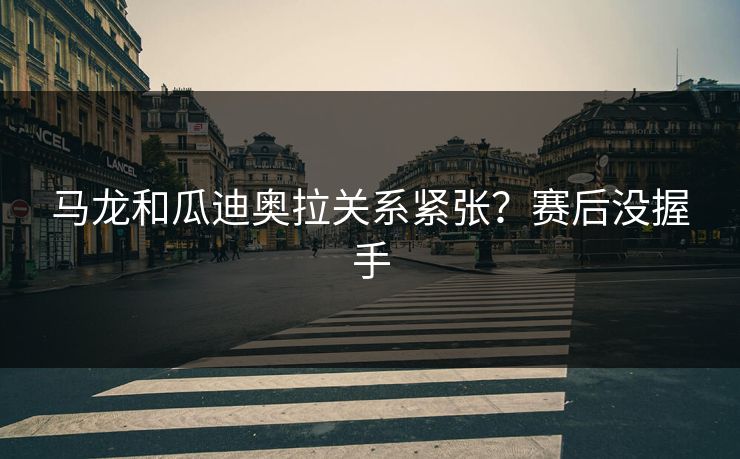 马龙和瓜迪奥拉关系紧张？赛后没握手