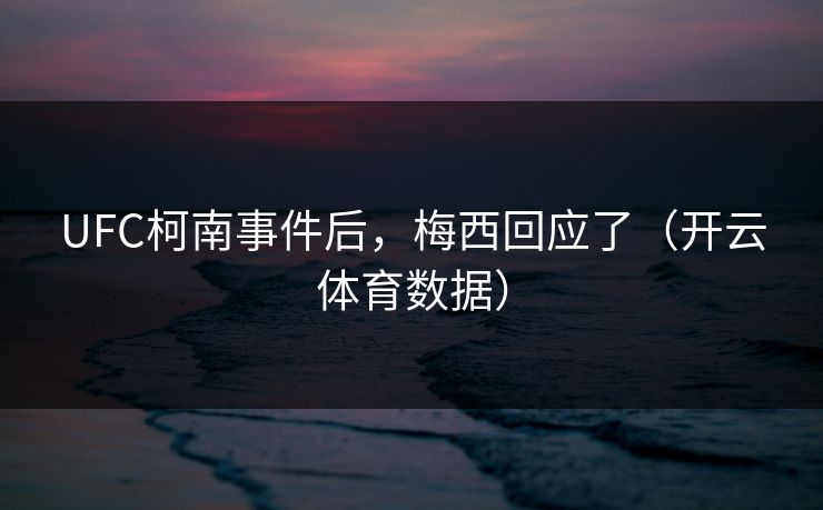 UFC柯南事件后，梅西回应了（开云体育数据）