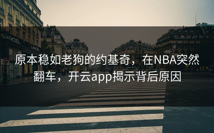 原本稳如老狗的约基奇，在NBA突然翻车，开云app揭示背后原因