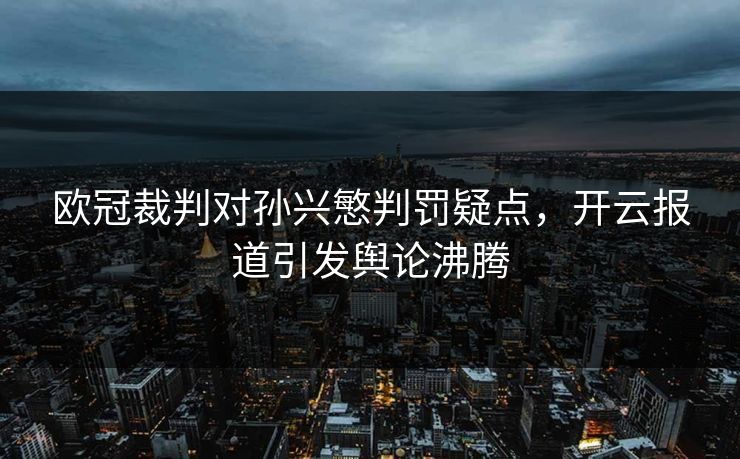 欧冠裁判对孙兴慜判罚疑点，开云报道引发舆论沸腾