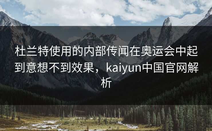 杜兰特使用的内部传闻在奥运会中起到意想不到效果，kaiyun中国官网解析
