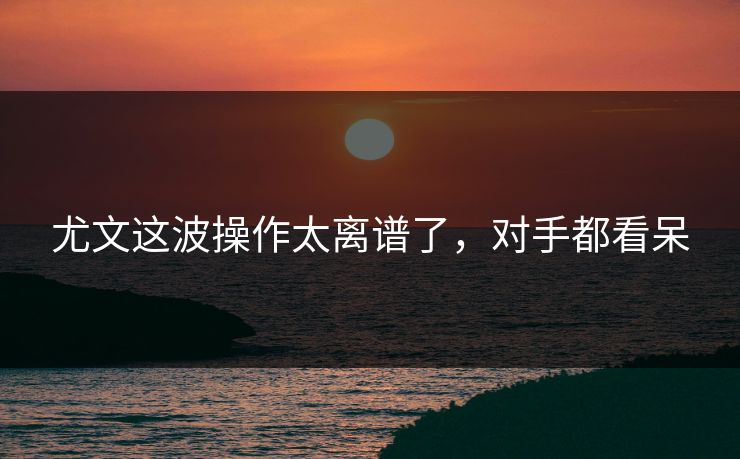 尤文这波操作太离谱了，对手都看呆