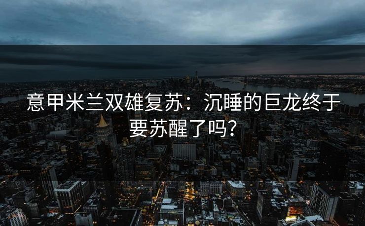 意甲米兰双雄复苏：沉睡的巨龙终于要苏醒了吗？