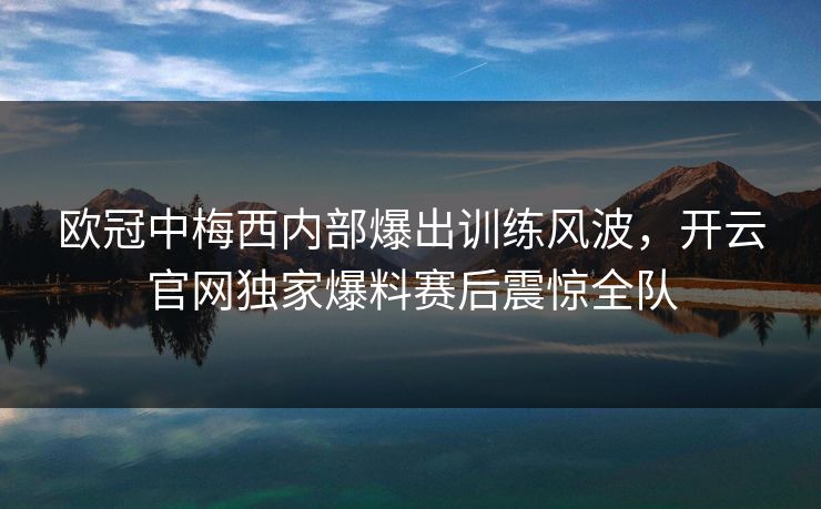 欧冠中梅西内部爆出训练风波，开云官网独家爆料赛后震惊全队