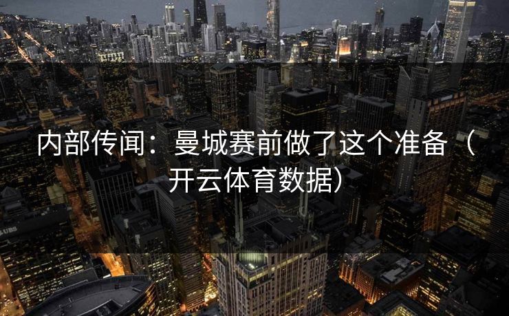 内部传闻：曼城赛前做了这个准备（开云体育数据）
