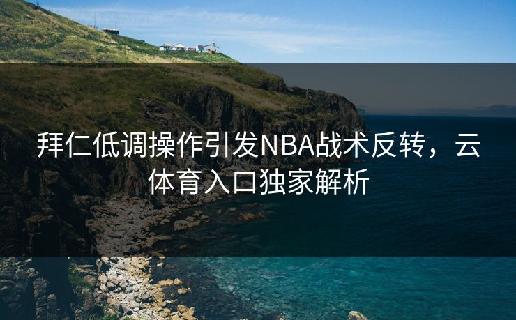 拜仁低调操作引发NBA战术反转，云体育入口独家解析