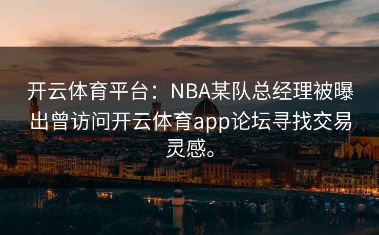 开云体育平台：NBA某队总经理被曝出曾访问开云体育app论坛寻找交易灵感。