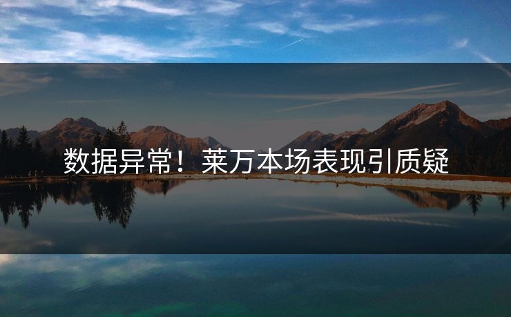 数据异常！莱万本场表现引质疑