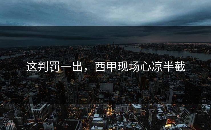 这判罚一出，西甲现场心凉半截