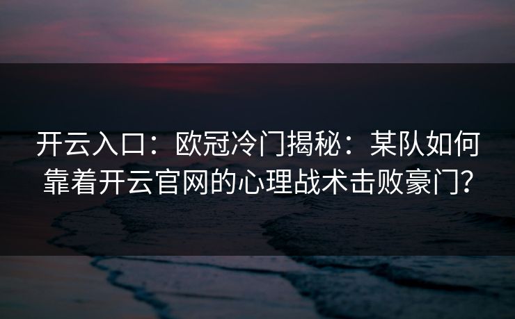 开云入口：欧冠冷门揭秘：某队如何靠着开云官网的心理战术击败豪门？