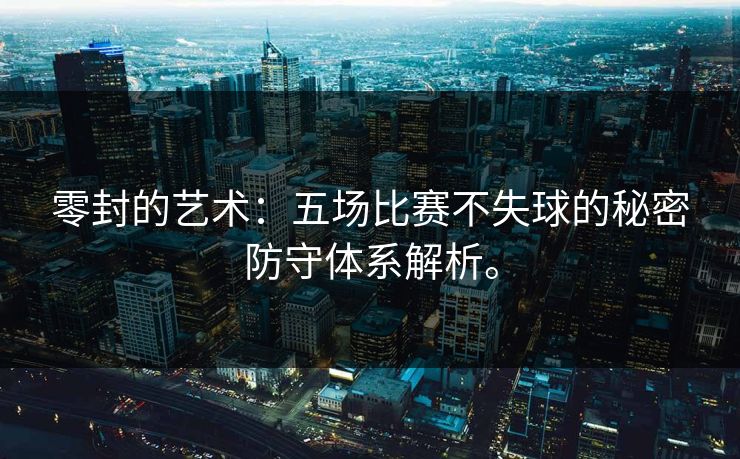 零封的艺术：五场比赛不失球的秘密防守体系解析。