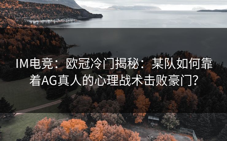 IM电竞：欧冠冷门揭秘：某队如何靠着AG真人的心理战术击败豪门？
