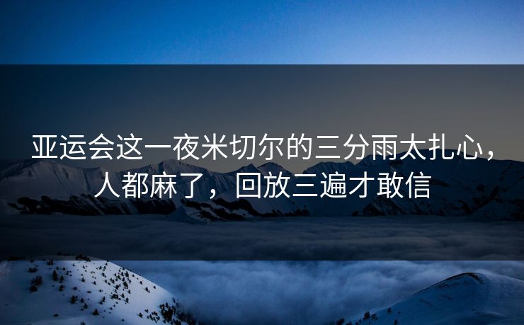 亚运会这一夜米切尔的三分雨太扎心，人都麻了，回放三遍才敢信