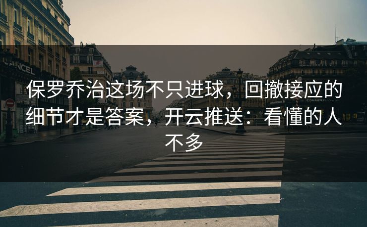 保罗乔治这场不只进球，回撤接应的细节才是答案，开云推送：看懂的人不多