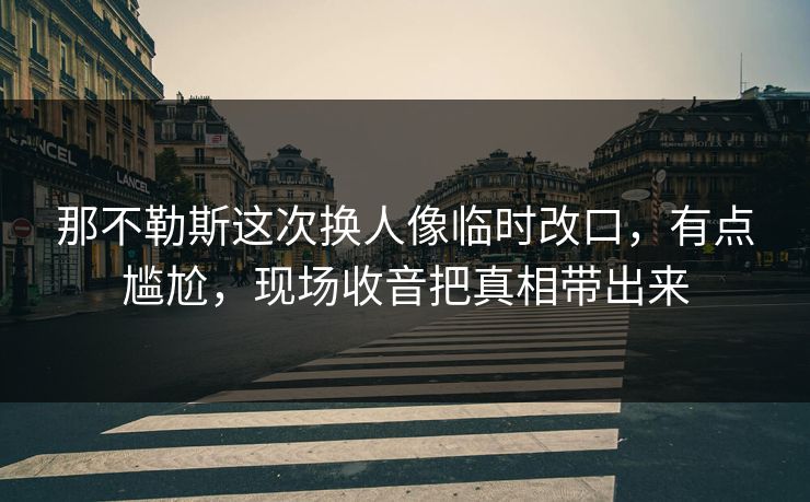 那不勒斯这次换人像临时改口，有点尴尬，现场收音把真相带出来