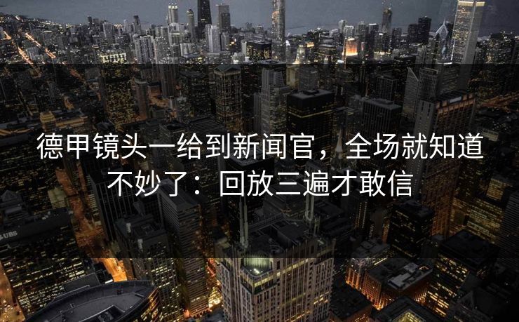 德甲镜头一给到新闻官，全场就知道不妙了：回放三遍才敢信
