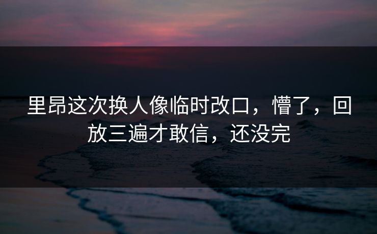 里昂这次换人像临时改口，懵了，回放三遍才敢信，还没完
