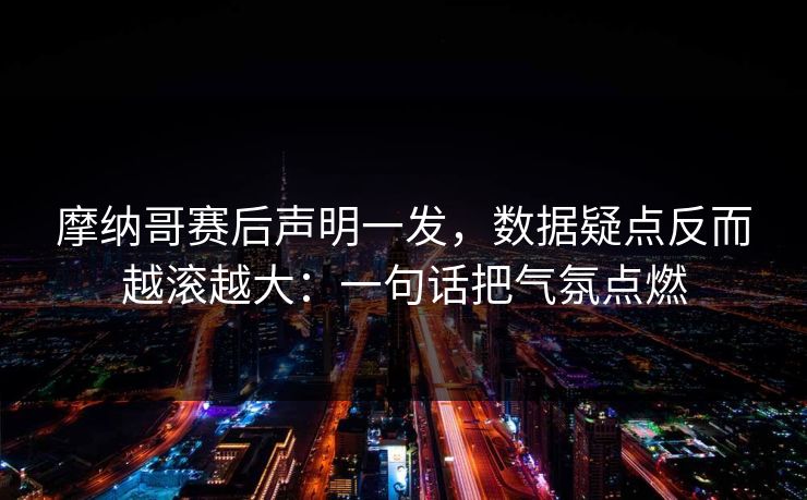 摩纳哥赛后声明一发，数据疑点反而越滚越大：一句话把气氛点燃